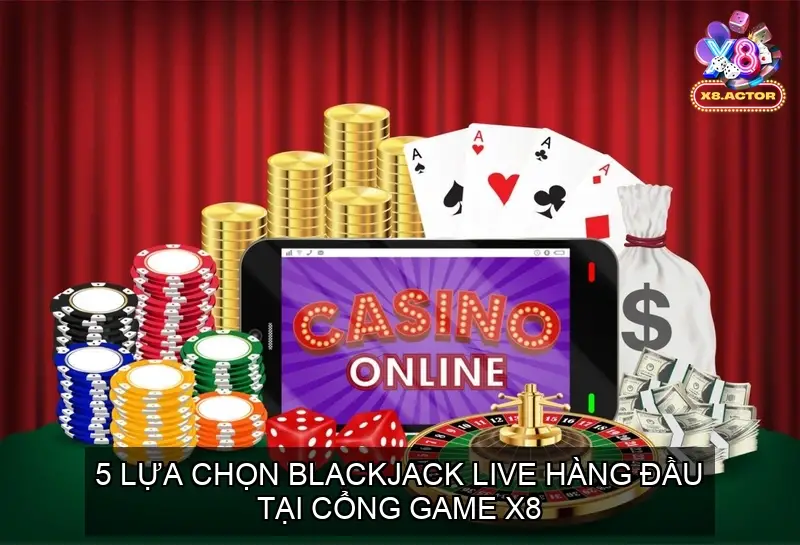 5 Lựa Chọn Blackjack Live Hàng Đầu Tại Cổng game X8